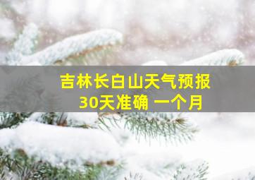 吉林长白山天气预报30天准确 一个月